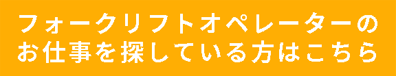 フォークリフトオペレーターのお仕事を探している方はこちら